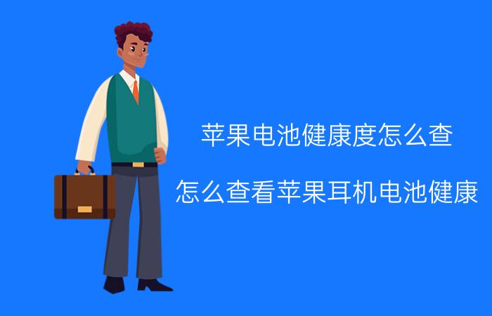 苹果电池健康度怎么查 怎么查看苹果耳机电池健康？